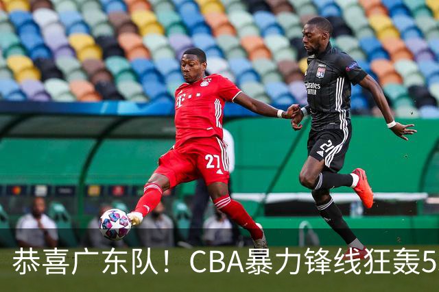 恭喜广东队！CBA暴力锋线狂轰53分，或被朱芳雨重金挖走？